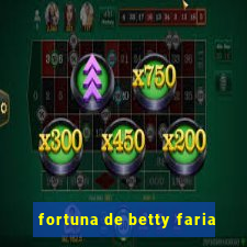 fortuna de betty faria